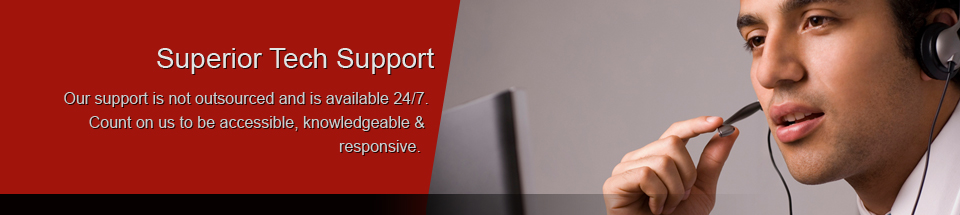Our support is not outsourced and is available 24/7.  Count on us to be accessible, knowledgeable and responsive.